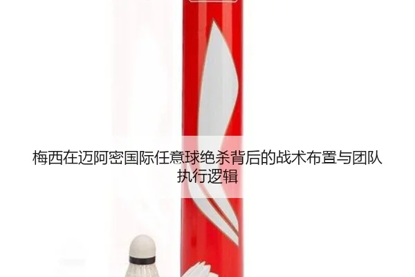 梅西在迈阿密国际任意球绝杀背后的战术布置与团队执行逻辑