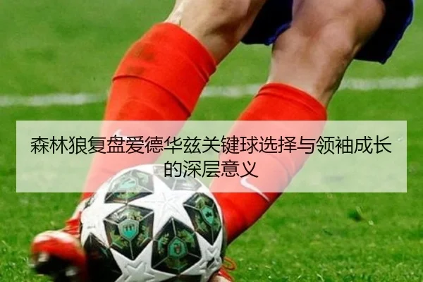 森林狼复盘爱德华兹关键球选择与领袖成长的深层意义