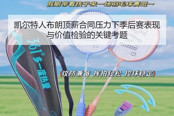 凯尔特人布朗顶薪合同压力下季后赛表现与价值检验的关键考题