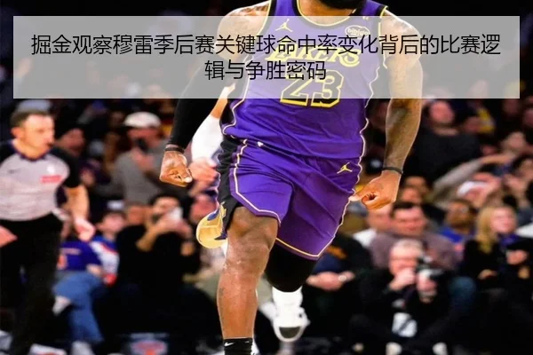 掘金观察穆雷季后赛关键球命中率变化背后的比赛逻辑与争胜密码