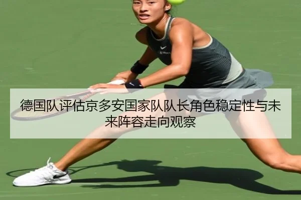 德国队评估京多安国家队队长角色稳定性与未来阵容走向观察