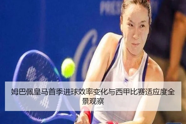 姆巴佩皇马首季进球效率变化与西甲比赛适应度全景观察