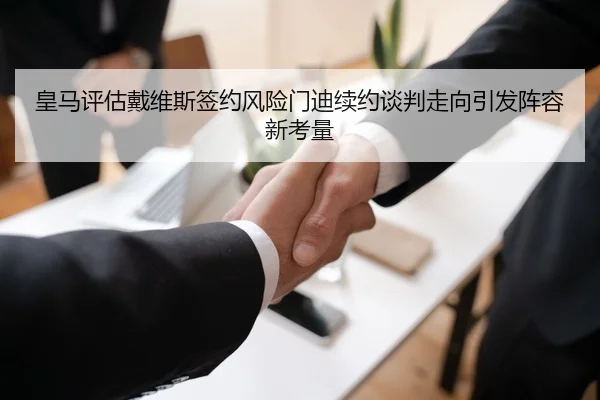 皇马评估戴维斯签约风险门迪续约谈判走向引发阵容新考量